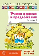 Домашняя логопедическая тетрадь. Учим слова и предложения. Для детей 6-7 лет. Тетрадь 5 - 2-е изд.